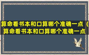 算命看书本和口算哪个准确一点（算命看书本和口算哪个准确一点 🌷 啊 💐 ）